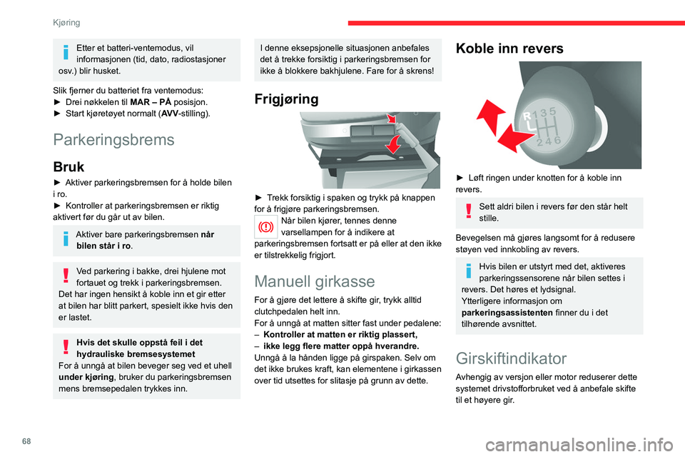 CITROEN JUMPER 2020  InstruksjonsbØker (in Norwegian) 68
Kjøring
Etter et batteri-ventemodus, vil 
informasjonen (tid, dato, radiostasjoner 
osv.) blir husket.
Slik fjerner du batteriet fra ventemodus:
►  Drei nøkkelen til  MAR – PÅ posisjon.
► 