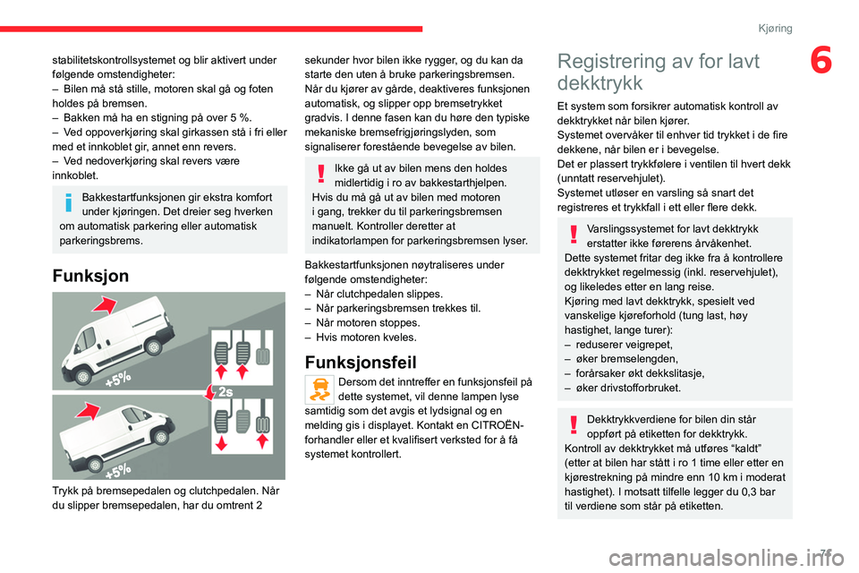 CITROEN JUMPER 2020  InstruksjonsbØker (in Norwegian) 71
Kjøring
6stabilitetskontrollsystemet og blir aktivert under 
følgende omstendigheter:
–  Bilen må stå stille, motoren skal gå og foten 
holdes på bremsen.
–  Bakken må ha en stigning på