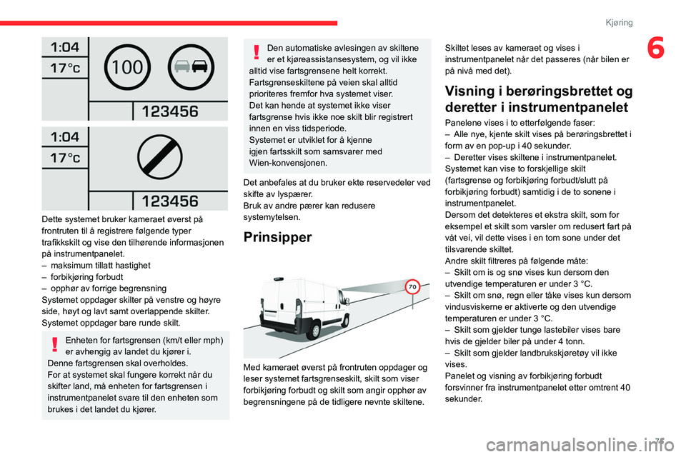 CITROEN JUMPER 2020  InstruksjonsbØker (in Norwegian) 75
Kjøring
6
 
 
 
Dette systemet bruker kameraet øverst på 
frontruten til å registrere følgende typer 
trafikkskilt og vise den tilhørende informasjonen 
på instrumentpanelet.
–  maksimum t
