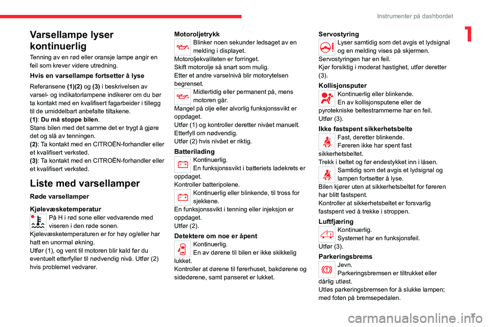 CITROEN JUMPER 2020 InstruksjonsbØker (in Norwegian) 7
Instrumenter på dashbordet
1Varsellampe lyser
kontinuerlig
Tenning av en rød eller oransje lampe angir en
feil som krever videre utredning.
Hvis en varsellampe fortsetter å lyse
Referansene (1 CITROEN JUMPER 2020 InstruksjonsbØker (in Norwegian) 7
Instrumenter på dashbordet
1Varsellampe lyser
kontinuerlig
Tenning av en rød eller oransje lampe angir en
feil som krever videre utredning.
Hvis en varsellampe fortsetter å lyse
Referansene (1