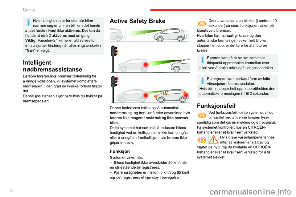 CITROEN JUMPER 2020  InstruksjonsbØker (in Norwegian) 86
Kjøring
Hvis hastigheten er for stor når bilen 
nærmer seg en annen bil, kan det hende 
at det første nivået ikke aktiveres. Det kan da 
hende at nivå 2 aktiveres med en gang.
Viktig: Varseln