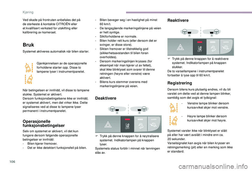 CITROEN JUMPER 2019 InstruksjonsbØker (in Norwegian) 106
Ved skade på frontruten anbefales det på
de sterkeste å kontakte CITROËN eller
et kvalifisert verksted for utskifting eller
kalibrering av kameraet.
Bruk
Systemet aktiveres automatisk når CITROEN JUMPER 2019 InstruksjonsbØker (in Norwegian) 106
Ved skade på frontruten anbefales det på
de sterkeste å kontakte CITROËN eller
et kvalifisert verksted for utskifting eller
kalibrering av kameraet.
Bruk
Systemet aktiveres automatisk når