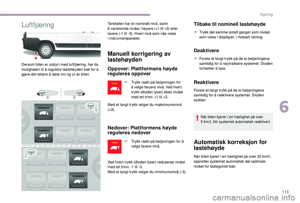 CITROEN JUMPER 2019 InstruksjonsbØker (in Norwegian) 113
LuftfjæringTerskelen har et nominelt nivå, samt
6 varierende nivåer, høyere (+1 til +3) eller
lavere (-1
til -3). Hvert nivå som nås vises
i
instrumentpanelet.
Manuell korrigering CITROEN JUMPER 2019 InstruksjonsbØker (in Norwegian) 113
LuftfjæringTerskelen har et nominelt nivå, samt
6 varierende nivåer, høyere (+1 til +3) eller
lavere (-1
til -3). Hvert nivå som nås vises
i
instrumentpanelet.
Manuell korrigering