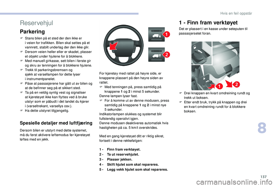 CITROEN JUMPER 2019 InstruksjonsbØker (in Norwegian) 137
Spesielle detaljer med luftfjæring
Dersom bilen er utstyrt med dette systemet,
må du først aktivere løftemodus før kjøretøyet
løftes med en jekk.For kjøretøy med rattet på høyre side CITROEN JUMPER 2019 InstruksjonsbØker (in Norwegian) 137
Spesielle detaljer med luftfjæring
Dersom bilen er utstyrt med dette systemet,
må du først aktivere løftemodus før kjøretøyet
løftes med en jekk.For kjøretøy med rattet på høyre side