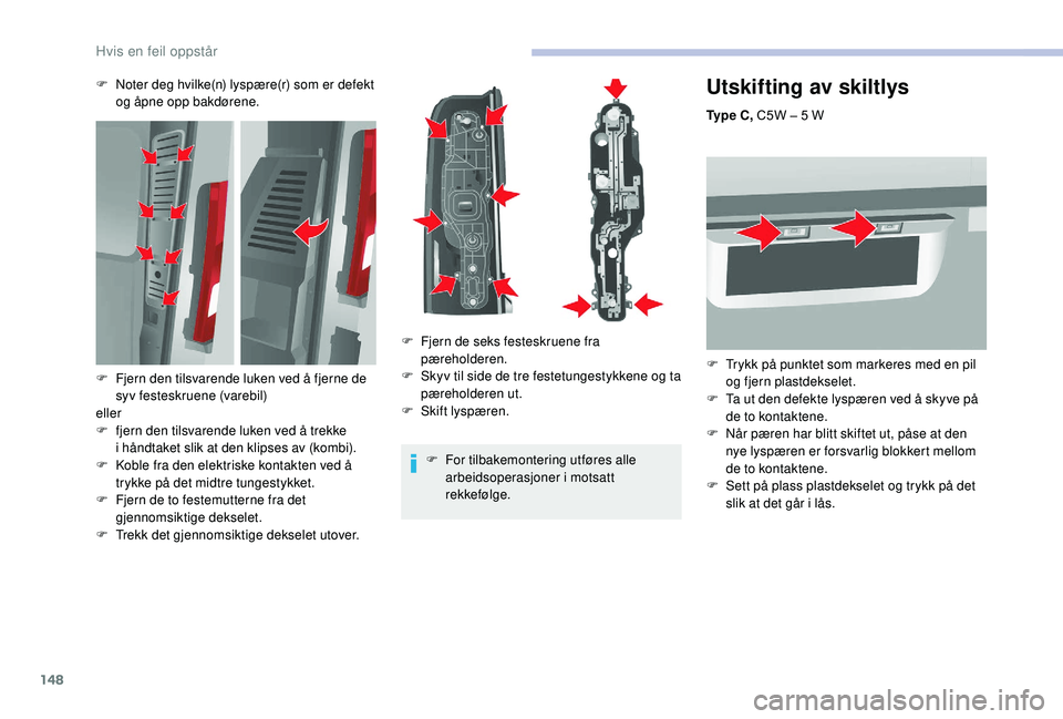 CITROEN JUMPER 2019 InstruksjonsbØker (in Norwegian) 148
Utskifting av skiltlys
Ty p e C , C5W – 5 W
F
T
rykk på punktet som markeres med en pil
og fjern plastdekselet.
F
T
a ut den defekte lyspæren ved å skyve på
de to kontaktene.
F
CITROEN JUMPER 2019 InstruksjonsbØker (in Norwegian) 148
Utskifting av skiltlys
Ty p e C , C5W – 5 W
F
T
rykk på punktet som markeres med en pil
og fjern plastdekselet.
F
T
a ut den defekte lyspæren ved å skyve på
de to kontaktene.
F