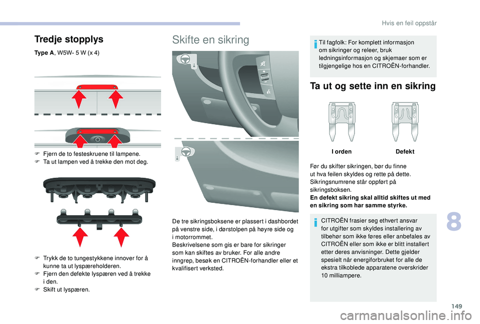 CITROEN JUMPER 2019 InstruksjonsbØker (in Norwegian) 149
Tredje stopplys
Ty p e A, W5W- 5 W (x 4)
F
F
jern de to festeskruene til lampene.
F
T
a ut lampen ved å trekke den mot deg.
F
T
rykk de to tungestykkene innover for å
kunne ta ut ly CITROEN JUMPER 2019 InstruksjonsbØker (in Norwegian) 149
Tredje stopplys
Ty p e A, W5W- 5 W (x 4)
F
F
jern de to festeskruene til lampene.
F
T
a ut lampen ved å trekke den mot deg.
F
T
rykk de to tungestykkene innover for å
kunne ta ut ly