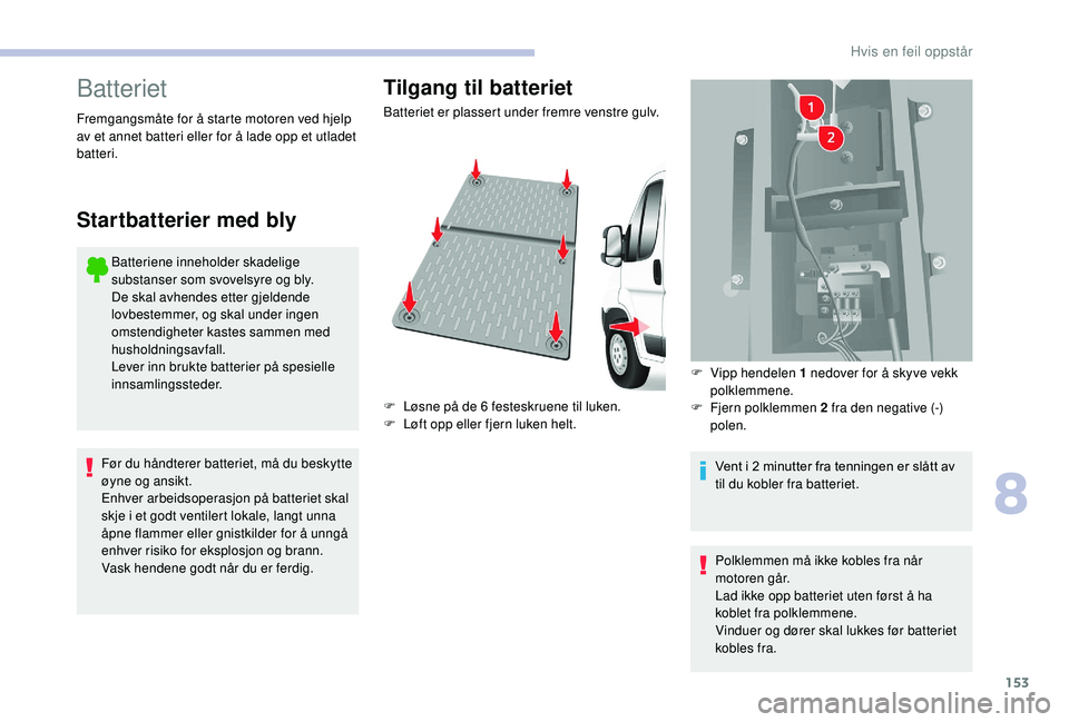 CITROEN JUMPER 2019 InstruksjonsbØker (in Norwegian) 153
Batteriet
Batteriene inneholder skadelige
substanser som svovelsyre og bly.
De skal avhendes etter gjeldende
lovbestemmer, og skal under ingen
omstendigheter kastes sammen med
husholdningsavfa CITROEN JUMPER 2019 InstruksjonsbØker (in Norwegian) 153
Batteriet
Batteriene inneholder skadelige
substanser som svovelsyre og bly.
De skal avhendes etter gjeldende
lovbestemmer, og skal under ingen
omstendigheter kastes sammen med
husholdningsavfa