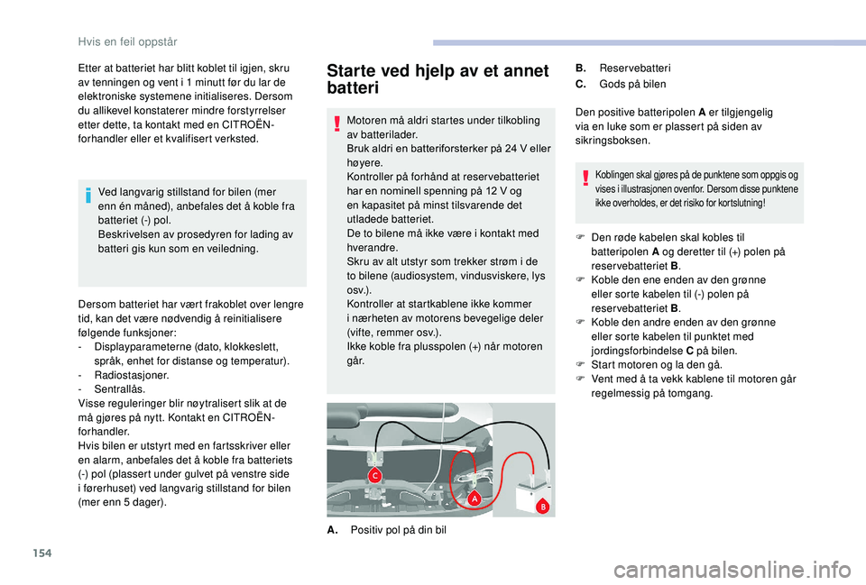 CITROEN JUMPER 2019 InstruksjonsbØker (in Norwegian) 154
Starte ved hjelp av et annet
batteri
Motoren må aldri startes under tilkobling
av batterilader.
Bruk aldri en batteriforsterker på 24 V eller
høyere.
Kontroller på forhånd at reservebatte CITROEN JUMPER 2019 InstruksjonsbØker (in Norwegian) 154
Starte ved hjelp av et annet
batteri
Motoren må aldri startes under tilkobling
av batterilader.
Bruk aldri en batteriforsterker på 24 V eller
høyere.
Kontroller på forhånd at reservebatte