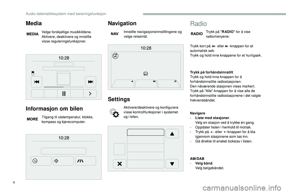 CITROEN JUMPER 2019 InstruksjonsbØker (in Norwegian) 4
Informasjon om bilen
Tilgang til utetemperatur, klokke,
kompass og kjørecomputer.
Navigation
Innstille navigasjonsinnstillingene og
velge reisemål.
Settings
Aktivere/deaktivere og konfigurere
v CITROEN JUMPER 2019 InstruksjonsbØker (in Norwegian) 4
Informasjon om bilen
Tilgang til utetemperatur, klokke,
kompass og kjørecomputer.
Navigation
Innstille navigasjonsinnstillingene og
velge reisemål.
Settings
Aktivere/deaktivere og konfigurere
v