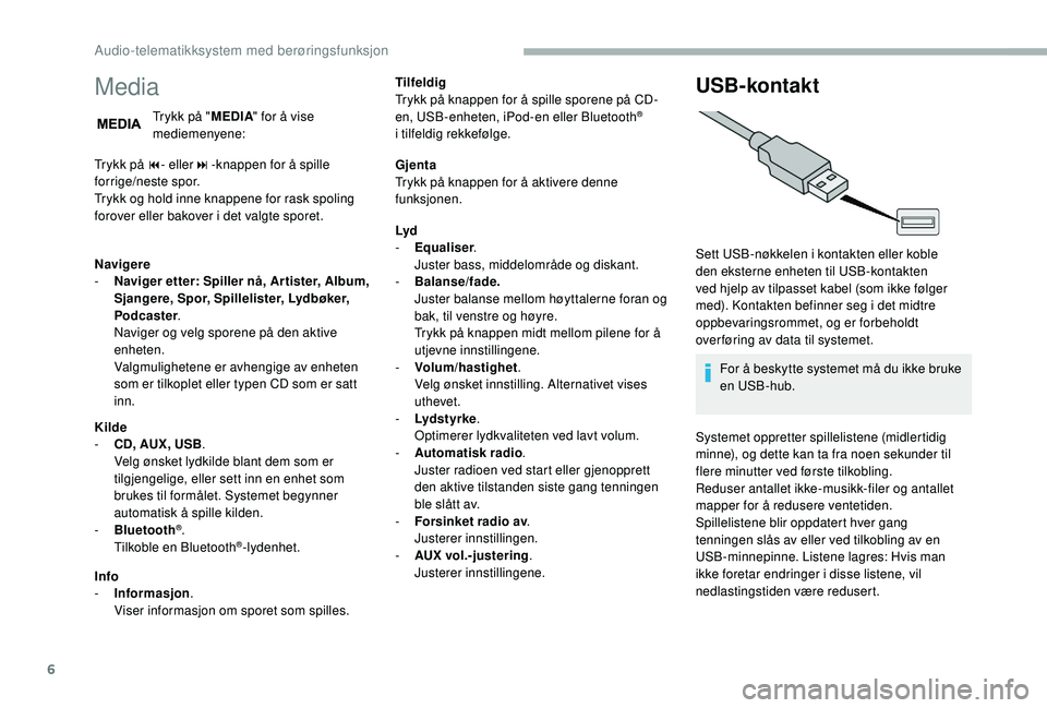 CITROEN JUMPER 2019 InstruksjonsbØker (in Norwegian) 6
Media
Trykk på "MEDIA" for å vise
mediemenyene:
Trykk på 9 - eller:-knappen for å spille
forrige/neste spor.
Trykk og hold inne knappene for rask spoling
forover eller bakover i
det CITROEN JUMPER 2019 InstruksjonsbØker (in Norwegian) 6
Media
Trykk på "MEDIA" for å vise
mediemenyene:
Trykk på 9 - eller:-knappen for å spille
forrige/neste spor.
Trykk og hold inne knappene for rask spoling
forover eller bakover i
det