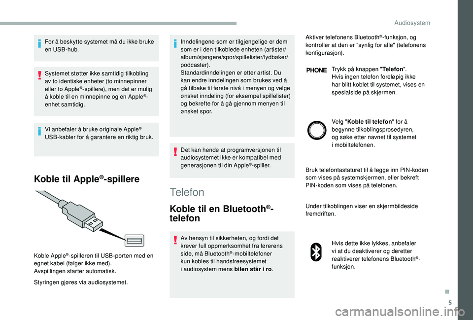 CITROEN JUMPER 2019 InstruksjonsbØker (in Norwegian) 5
For å beskytte systemet må du ikke bruke
en USB-hub.
Systemet støtter ikke samtidig tilkobling
av to identiske enheter (to minnepinner
eller to Apple
®-spillere), men det er mulig
å koble t CITROEN JUMPER 2019 InstruksjonsbØker (in Norwegian) 5
For å beskytte systemet må du ikke bruke
en USB-hub.
Systemet støtter ikke samtidig tilkobling
av to identiske enheter (to minnepinner
eller to Apple
®-spillere), men det er mulig
å koble t