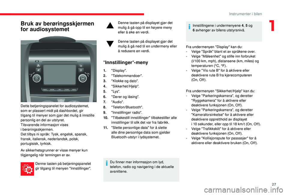 CITROEN JUMPER 2019 InstruksjonsbØker (in Norwegian) 27
Bruk av berøringsskjermen
for audiosystemet
Dette betjeningspanelet for audiosystemet,
som er plassert midt på dashbordet, gir
tilgang til menyer som gjør det mulig å innstille
personlig en CITROEN JUMPER 2019 InstruksjonsbØker (in Norwegian) 27
Bruk av berøringsskjermen
for audiosystemet
Dette betjeningspanelet for audiosystemet,
som er plassert midt på dashbordet, gir
tilgang til menyer som gjør det mulig å innstille
personlig en