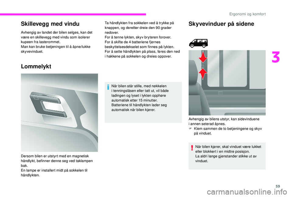 CITROEN JUMPER 2019  InstruksjonsbØker (in Norwegian) 59
Skillevegg med vindu
Avhengig av landet der bilen selges, kan det 
være en skillevegg med vindu som isolerer 
kupeen fra lasterommet.
Man kan bruke betjeningen til å åpne/lukke 
skyvevinduet.
Lo