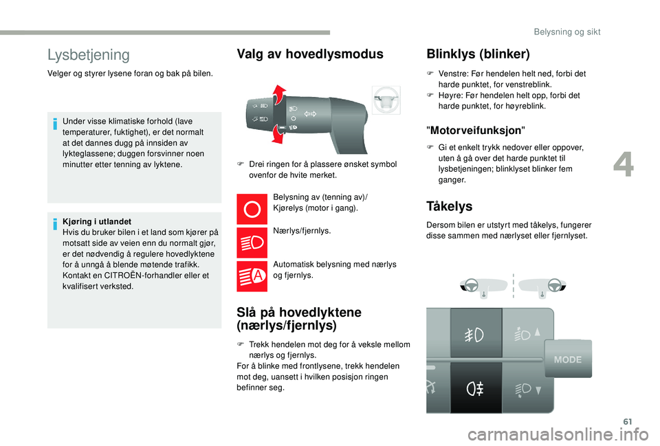 CITROEN JUMPER 2019  InstruksjonsbØker (in Norwegian) 61
Lysbetjening
Under visse klimatiske forhold (lave 
temperaturer, fuktighet), er det normalt 
at det dannes dugg på innsiden av 
lykteglassene; duggen forsvinner noen 
minutter etter tenning av lyk