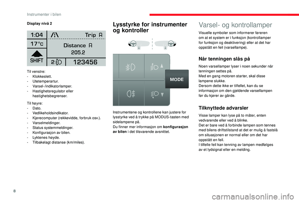 CITROEN JUMPER 2019  InstruksjonsbØker (in Norwegian) 8
Til venstre:
- Klokkeslett.
-
 

Utetemperartur.
-
 

Varsel-/indikatorlamper.
-
 H

astighetsregulator eller 
hastighetsbegrenser.
Til høyre:
-
 

Dato.
-
 

Vedlikeholdsindikator.
-
 K

jørecomp