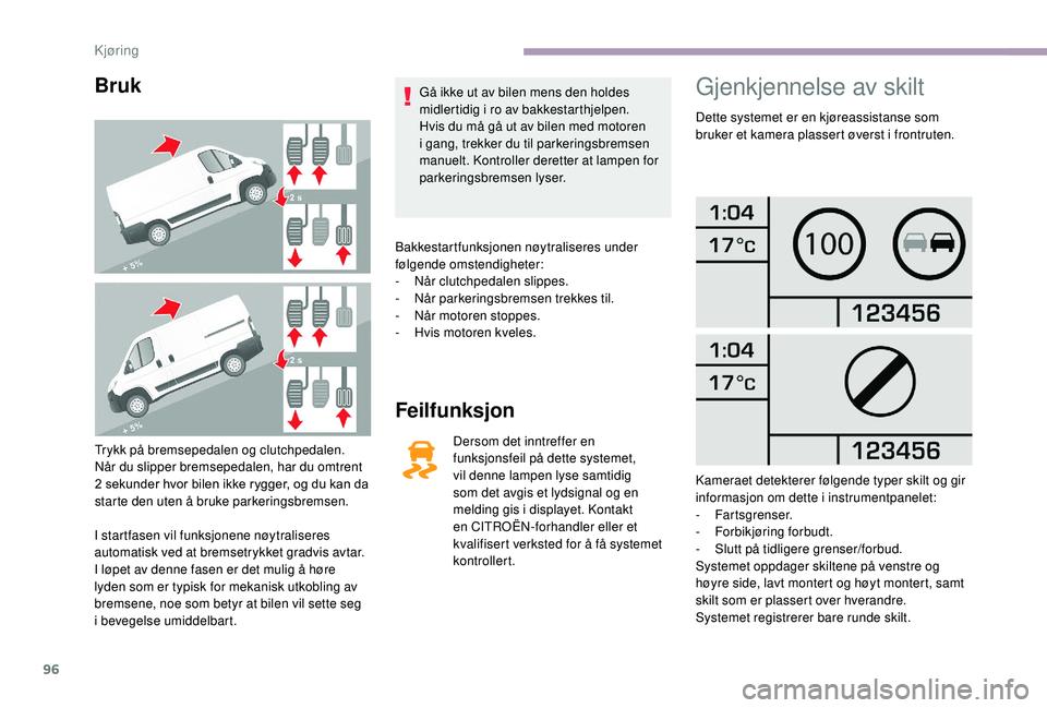 CITROEN JUMPER 2019 InstruksjonsbØker (in Norwegian) 96
Bruk
Trykk på bremsepedalen og clutchpedalen.
Når du slipper bremsepedalen, har du omtrent
2 sekunder hvor bilen ikke rygger, og du kan da
starte den uten å bruke parkeringsbremsen.
I startf CITROEN JUMPER 2019 InstruksjonsbØker (in Norwegian) 96
Bruk
Trykk på bremsepedalen og clutchpedalen.
Når du slipper bremsepedalen, har du omtrent
2 sekunder hvor bilen ikke rygger, og du kan da
starte den uten å bruke parkeringsbremsen.
I startf