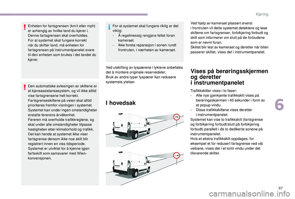 CITROEN JUMPER 2019 InstruksjonsbØker (in Norwegian) 97
Enheten for fartsgrensen (km/t eller mph)
er avhengig av hvilke land du kjører i.
Denne fartsgrensen skal overholdes.
For at systemet skal fungere korrekt
når du skifter land, må enheten for
CITROEN JUMPER 2019 InstruksjonsbØker (in Norwegian) 97
Enheten for fartsgrensen (km/t eller mph)
er avhengig av hvilke land du kjører i.
Denne fartsgrensen skal overholdes.
For at systemet skal fungere korrekt
når du skifter land, må enheten for