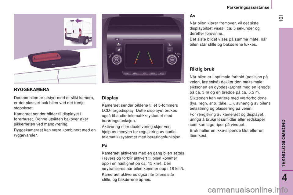 CITROEN JUMPER 2017  InstruksjonsbØker (in Norwegian)  101
Jumper_no_Chap04_Technologie-a-bord_ed01-2016
RYgge KAM e RA
Dersom bilen er utstyrt med et slikt kamera, 
er det plassert bak bilen ved det tredje 
stopplyset.
Kameraet sender bilder til display