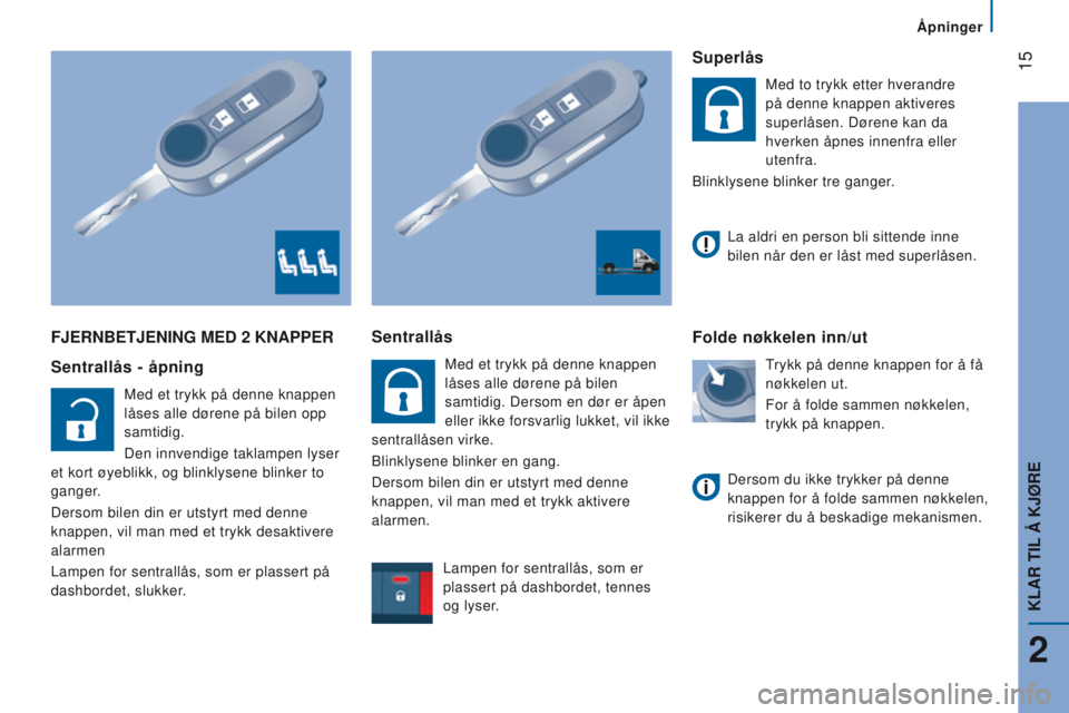 CITROEN JUMPER 2017  InstruksjonsbØker (in Norwegian)  15
Åpninger
Jumper_no_Chap02_Pret-a-Partir_ed01-2016
FJeRnBeTJenIng Med 2 KnAPPeR
Sentrallås - åpning
Med et trykk på denne knappen 
låses alle dørene på bilen opp 
samtidig.
Den innvendige ta