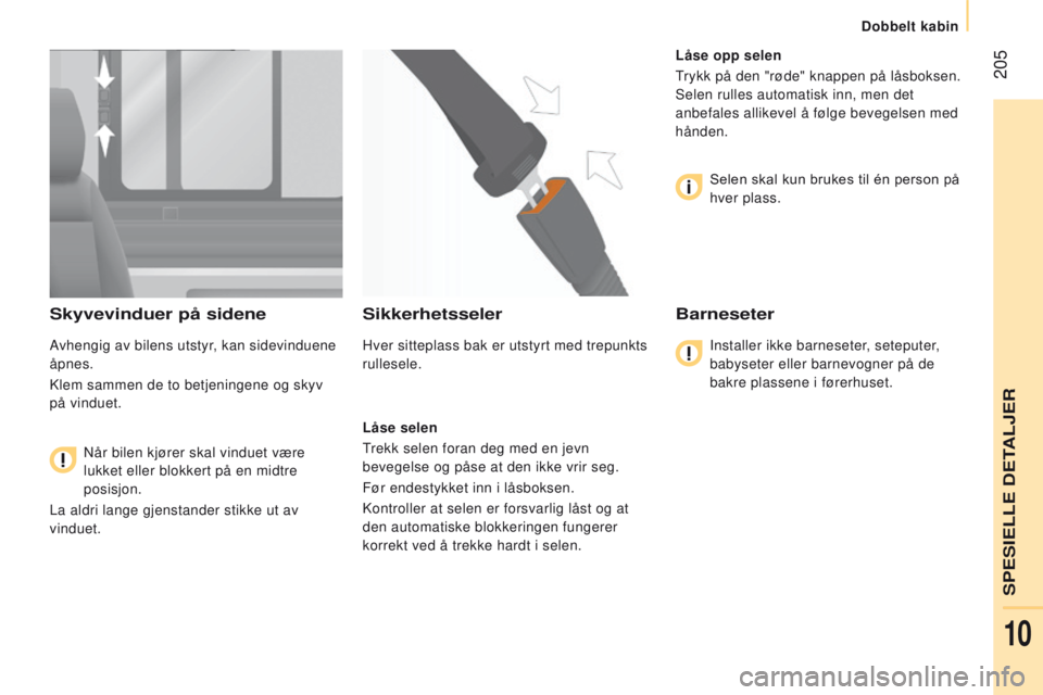 CITROEN JUMPER 2017  InstruksjonsbØker (in Norwegian)  205
Jumper_no_Chap10_Particularites_ed01-2016
Skyvevinduer på sidene
Avhengig av bilens utstyr, kan sidevinduene 
åpnes.
Klem sammen de to betjeningene og skyv 
på vinduet.
 Når bilen kjører ska