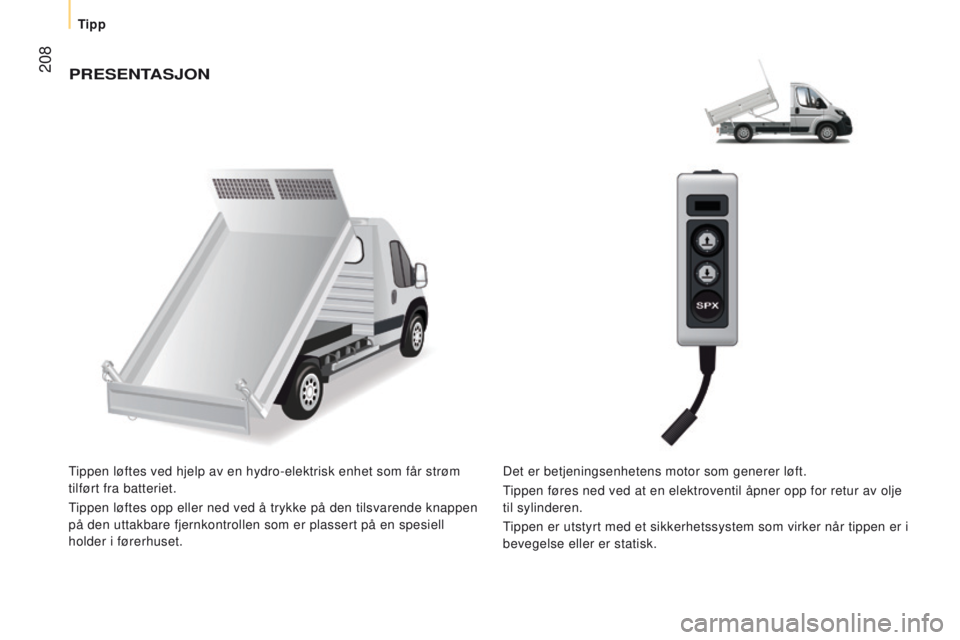 CITROEN JUMPER 2017  InstruksjonsbØker (in Norwegian)  208
Jumper_no_Chap10_Particularites_ed01-2016
PReSenTASJOn
Tippen løftes ved hjelp av en hydro-elektrisk enhet som får strø\
m 
tilført fra batteriet.
Tippen løftes opp eller ned ved å trykke p