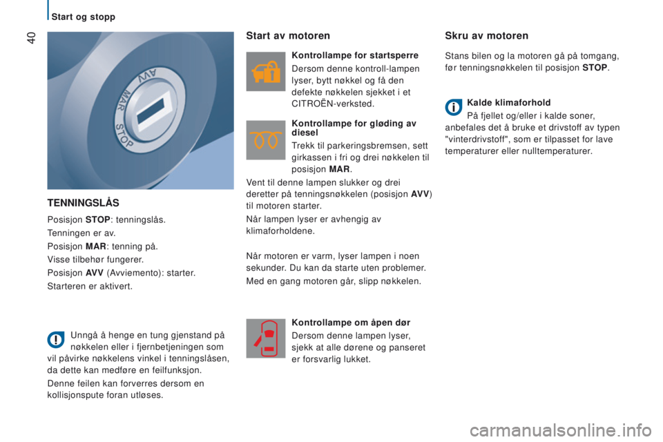 CITROEN JUMPER 2017  InstruksjonsbØker (in Norwegian)  40
Jumper_no_Chap02_Pret-a-Partir_ed01-2016
TennIngSlÅS
Posisjon STOP: tenningslås.
Tenningen er av.
Posisjon  MAR: tenning på.
Visse tilbehør fungerer.
Posisjon  AV V (Avviemento): starter.
Star