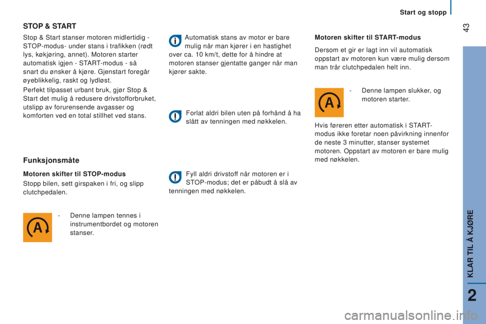 CITROEN JUMPER 2017  InstruksjonsbØker (in Norwegian)  43
Jumper_no_Chap02_Pret-a-Partir_ed01-2016
Start og stopp
Stop & Start stanser motoren midlertidig
 
- 
STOP-modus- under stans i trafikken (rødt 
lys, køkjøring, annet). Motoren starter 
automat