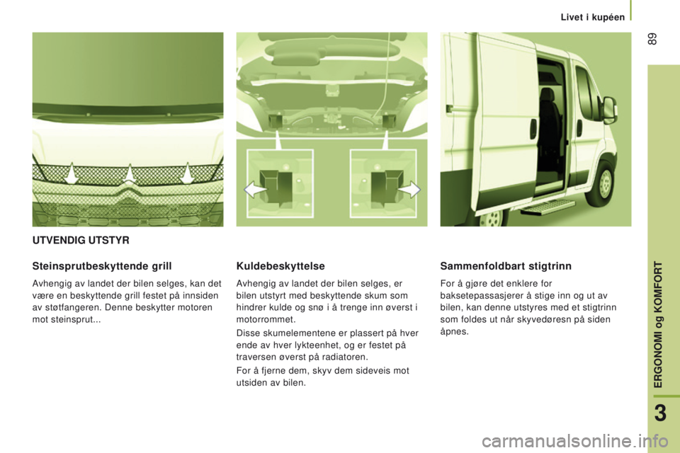 CITROEN JUMPER 2017 InstruksjonsbØker (in Norwegian) 89
Jumper_no_Chap03_Ergo-et-confort_ed01-2016
UTVendIg UTSTYR
Steinsprutbeskyttende grill
Avhengig av landet der bilen selges, kan det
være en beskyttende grill festet på innsiden
av støtfangere CITROEN JUMPER 2017 InstruksjonsbØker (in Norwegian) 89
Jumper_no_Chap03_Ergo-et-confort_ed01-2016
UTVendIg UTSTYR
Steinsprutbeskyttende grill
Avhengig av landet der bilen selges, kan det
være en beskyttende grill festet på innsiden
av støtfangere