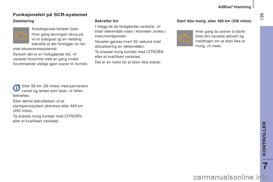 CITROEN JUMPER 2016  InstruksjonsbØker (in Norwegian)  139
jumper_no_Chap07_Verifications_ed01-2015
Funksjonsfeil på SCR-systemet
Autodiagnose-lampen lyser.
Hver gang tenningen skrus på 
vil et lydsignal og en melding 
bekrefte at det foreligger en fei