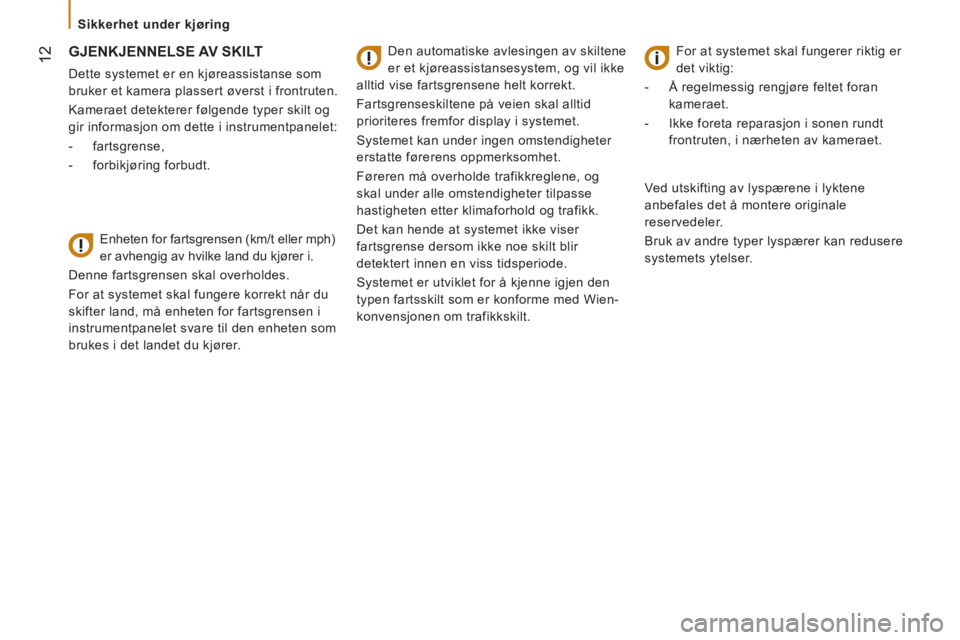 CITROEN JUMPER 2016  InstruksjonsbØker (in Norwegian)  12
   
 
Sikkerhet under kjøring  
 
 
 
 
 
 
GJENKJENNELSE AV SKILT  
 
 
Dette systemet er en kjøreassistanse som 
bruker et kamera plassert øverst i frontruten. 
  Kameraet detekterer følgend