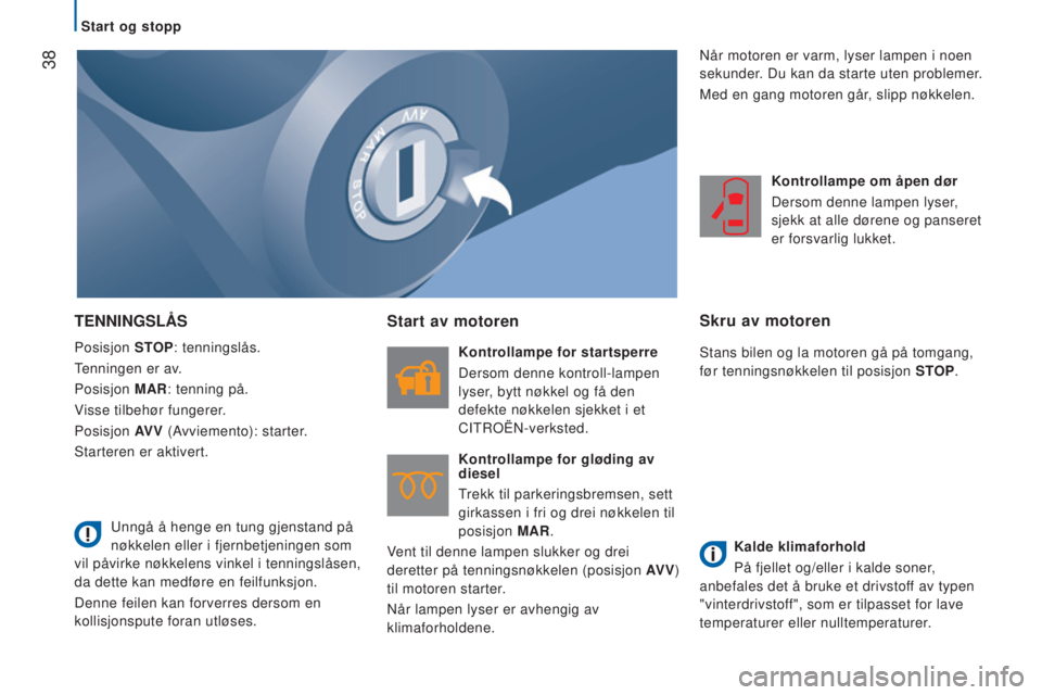 CITROEN JUMPER 2016  InstruksjonsbØker (in Norwegian)  38
jumper_no_Chap02_Pret-a-Partir_ed01-2015
TENNINGSLÅS
Posisjon STOP: tenningslås.
Tenningen er av.
Posisjon  MAR: tenning på.
Visse tilbehør fungerer.
Posisjon  AV V (Avviemento): starter.
Star