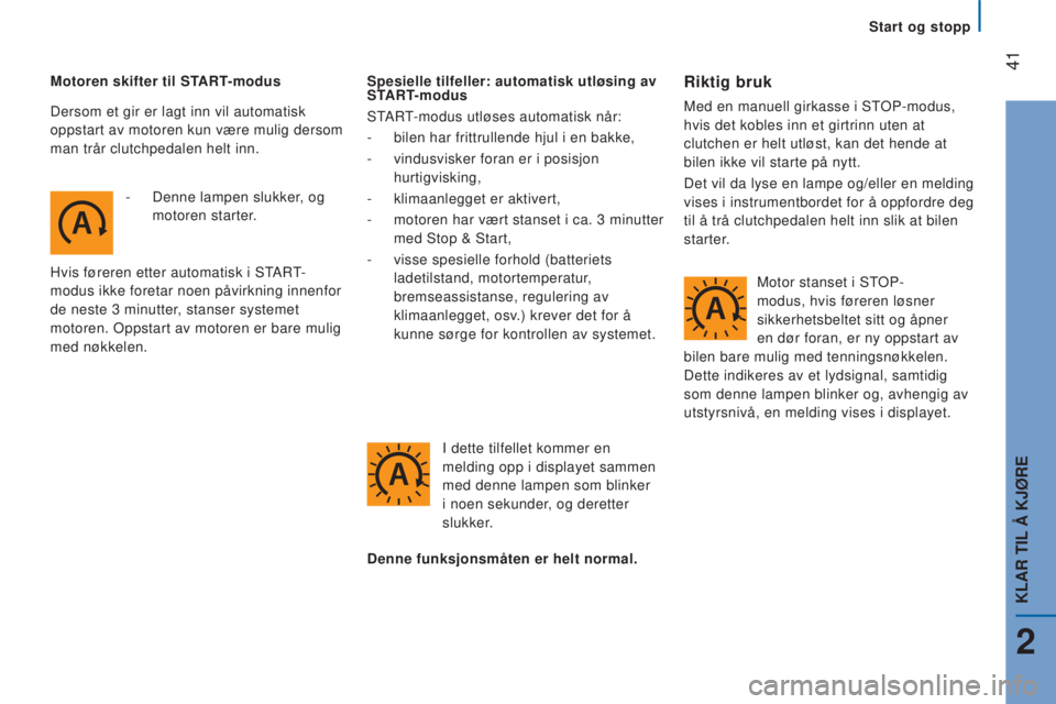 CITROEN JUMPER 2016  InstruksjonsbØker (in Norwegian)  41
jumper_no_Chap02_Pret-a-Partir_ed01-2015
Motoren skifter til START-modus-  
Denne lampen slukker
 , og 
motoren starter.
Hvis føreren etter automatisk i START-
modus ikke foretar noen påvirkning