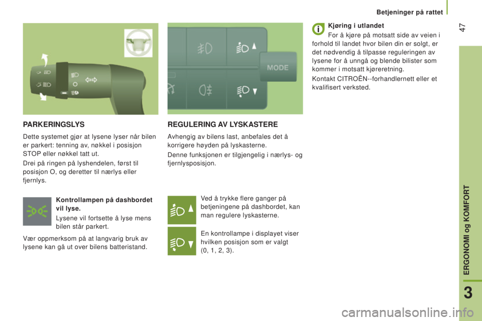 CITROEN JUMPER 2016  InstruksjonsbØker (in Norwegian)  47
jumper_no_Chap03_Ergo-et-confort_ed01-2015
REGULERING AV LYSKASTERE
Avhengig av bilens last, anbefales det å 
korrigere høyden på lyskasterne.
Denne funksjonen er tilgjengelig i nærlys- og 
fj