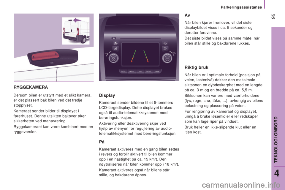CITROEN JUMPER 2016  InstruksjonsbØker (in Norwegian)  95
jumper_no_Chap04_Technologie-a-bord_ed01-2015
RYGGEKAMERA
Dersom bilen er utstyrt med et slikt kamera, 
er det plassert bak bilen ved det tredje 
stopplyset.
Kameraet sender bilder til displayet i