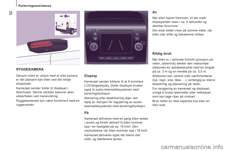 CITROEN JUMPER 2015 InstruksjonsbØker (in Norwegian) Parkeringsassistanse
92
JUMPER-PAPIER_NO_CHAP04_TECHNOLOGIE A BORD_ED01-2014
RYGGEKAMERA
Dersom bilen er utstyrt med et slikt kamera,
er det plassert bak bilen ved det tredje
stopplyset. CITROEN JUMPER 2015 InstruksjonsbØker (in Norwegian) Parkeringsassistanse
92
JUMPER-PAPIER_NO_CHAP04_TECHNOLOGIE A BORD_ED01-2014
RYGGEKAMERA
Dersom bilen er utstyrt med et slikt kamera,
er det plassert bak bilen ved det tredje
stopplyset.