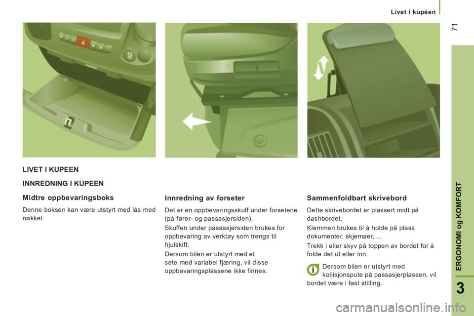 CITROEN JUMPER 2014 InstruksjonsbØker (in Norwegian) 71
3
ERGONOMI
og
KOMFORT
Livet i kupéen
INNREDNING I KUPEEN
Innrednin
g av forseter
Det er en oppbevaringsskuff under forsetene
(på fører- og passasjersiden).
Skuffen under passasjerside CITROEN JUMPER 2014 InstruksjonsbØker (in Norwegian) 71
3
ERGONOMI
og
KOMFORT
Livet i kupéen
INNREDNING I KUPEEN
Innrednin
g av forseter
Det er en oppbevaringsskuff under forsetene
(på fører- og passasjersiden).
Skuffen under passasjerside