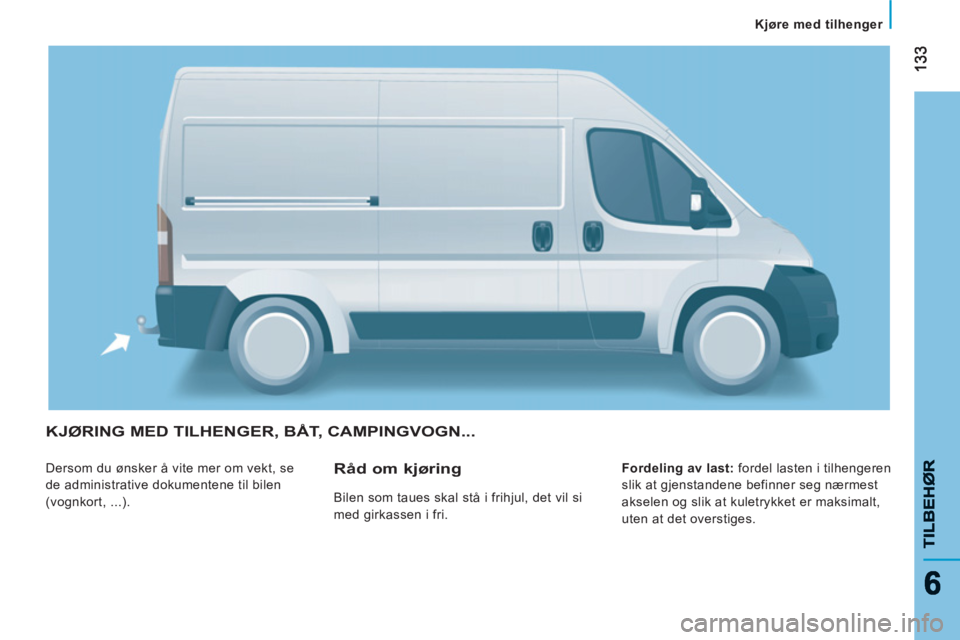 CITROEN JUMPER 2013 InstruksjonsbØker (in Norwegian) 133133
66
Kjøre med tilhenger
TILBEH
ØR
TILBEHØR
KJØRING MED TILHENGER, BÅT, CAMPINGVOGN...
Dersom du ønsker å vite mer om vekt, se
de administrative dokumentene til bilen
(vognkort, .. CITROEN JUMPER 2013 InstruksjonsbØker (in Norwegian) 133133
66
Kjøre med tilhenger
TILBEH
ØR
TILBEHØR
KJØRING MED TILHENGER, BÅT, CAMPINGVOGN...
Dersom du ønsker å vite mer om vekt, se
de administrative dokumentene til bilen
(vognkort, ..