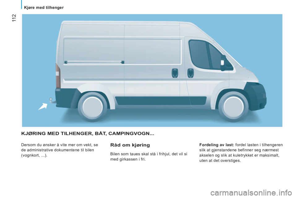 CITROEN JUMPER 2012 InstruksjonsbØker (in Norwegian) 11 2
Kjøre med tilhenger
KJØRING MED TILHENGER, BÅT, CAMPINGVOGN...
Dersom du ønsker å vite mer om vekt, se
de administrative dokumentene til bilen
(vognkort, ...).
Fordeling av CITROEN JUMPER 2012 InstruksjonsbØker (in Norwegian) 11 2
Kjøre med tilhenger
KJØRING MED TILHENGER, BÅT, CAMPINGVOGN...
Dersom du ønsker å vite mer om vekt, se
de administrative dokumentene til bilen
(vognkort, ...).
Fordeling av