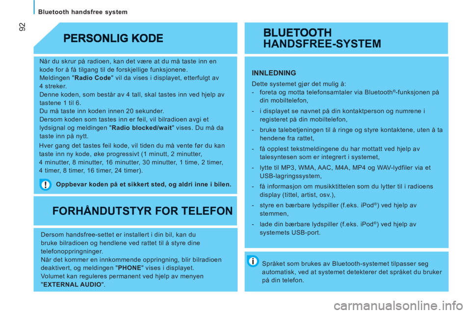 CITROEN JUMPER 2012  InstruksjonsbØker (in Norwegian) 92
   
Bluetooth handsfree system  
   
Når du skrur på radioen, kan det være at du må taste inn en 
kode for å få tilgang til de forskjellige funksjonene. 
  Meldingen " Radio Code 
" vil da vi