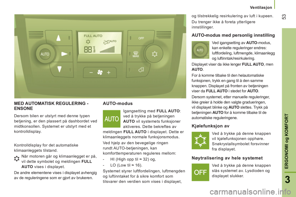 CITROEN JUMPER 2012 InstruksjonsbØker (in Norwegian) Ventilasjon
53
3
ERGONOMI
og
KOMFORT
MED AUTOMATISK REGULERING - ENSONE
Dersom bilen er utstyrt med denne typen
betjening, er den plassert på dashbordet ved
midtkonsollen. Systemet er utstyrt me CITROEN JUMPER 2012 InstruksjonsbØker (in Norwegian) Ventilasjon
53
3
ERGONOMI
og
KOMFORT
MED AUTOMATISK REGULERING - ENSONE
Dersom bilen er utstyrt med denne typen
betjening, er den plassert på dashbordet ved
midtkonsollen. Systemet er utstyrt me