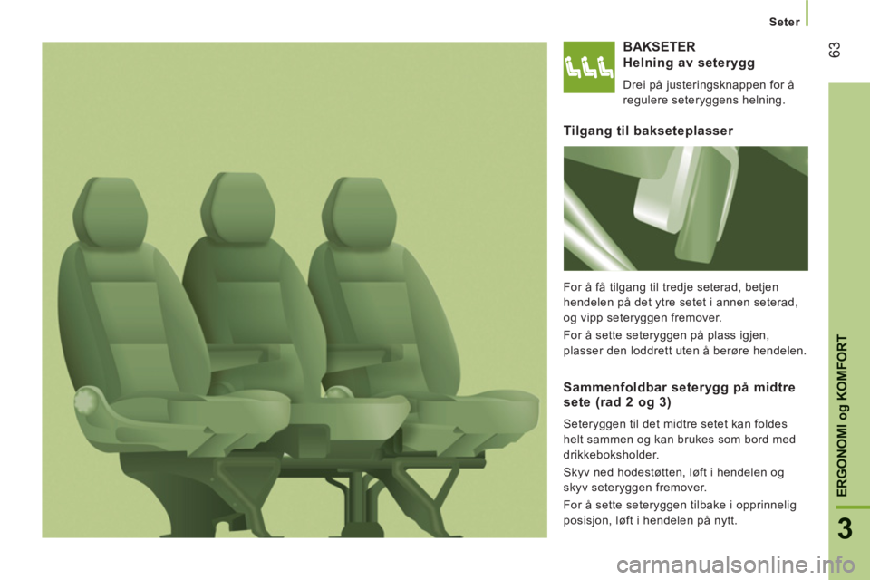 CITROEN JUMPER 2012 InstruksjonsbØker (in Norwegian) Seter
63
3
ERGONOMI
og
KOMFORT
BAKSETER
Helnin
g av seterygg
Drei på justeringsknappen for å
regulere seteryggens helning.
Tilgang til bakseteplasser
For å få tilgang til tredje seterad, b CITROEN JUMPER 2012 InstruksjonsbØker (in Norwegian) Seter
63
3
ERGONOMI
og
KOMFORT
BAKSETER
Helnin
g av seterygg
Drei på justeringsknappen for å
regulere seteryggens helning.
Tilgang til bakseteplasser
For å få tilgang til tredje seterad, b