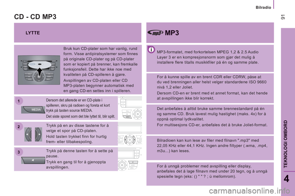 CITROEN JUMPER 2012  InstruksjonsbØker (in Norwegian) 22
11
33
Bilradio
91
4
TEKNOLOGI OMBOR
D
   
MP3-formatet, med forkortelsen MPEG 1,2 & 2.5 Audio 
Layer 3 er en kompresjonsnorm som gjør det mulig å 
installere flere titalls musikkfiler på én og 
