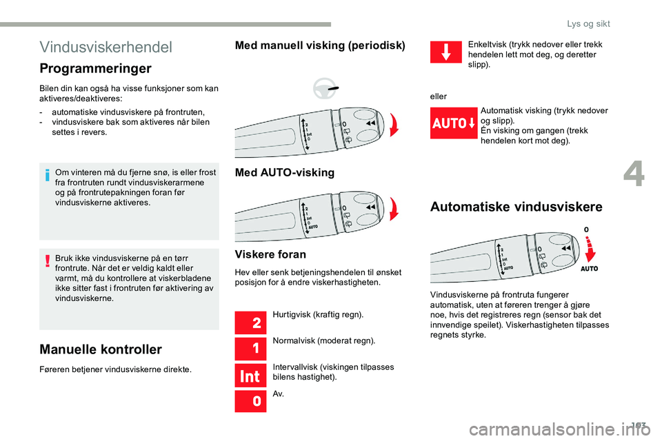CITROEN JUMPER SPACETOURER 2020  InstruksjonsbØker (in Norwegian) 103
Vindusviskerhendel
Programmeringer
Bilen din kan også ha visse funksjoner som kan 
aktiveres/deaktiveres:Om vinteren må du fjerne snø, is eller frost 
fra frontruten rundt vindusviskerarmene 
o