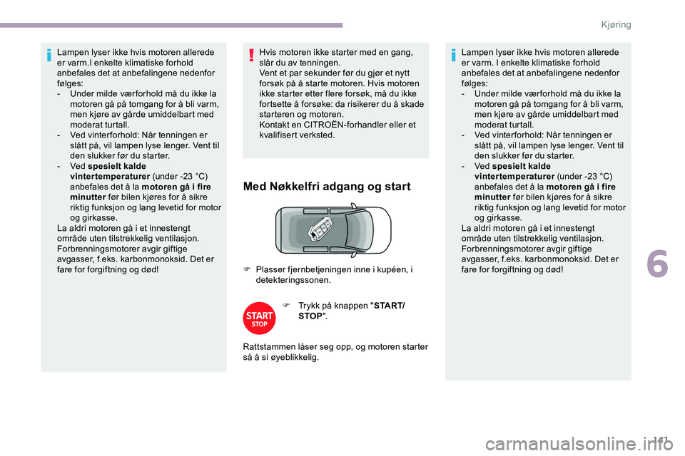 CITROEN JUMPER SPACETOURER 2020 InstruksjonsbØker (in Norwegian) 141
Lampen lyser ikke hvis motoren allerede
er varm.I enkelte klimatiske forhold
anbefales det at anbefalingene nedenfor
følges:
-
U
nder milde vær forhold må du ikke la
motoren gå på tomga CITROEN JUMPER SPACETOURER 2020 InstruksjonsbØker (in Norwegian) 141
Lampen lyser ikke hvis motoren allerede
er varm.I enkelte klimatiske forhold
anbefales det at anbefalingene nedenfor
følges:
-
U
nder milde vær forhold må du ikke la
motoren gå på tomga