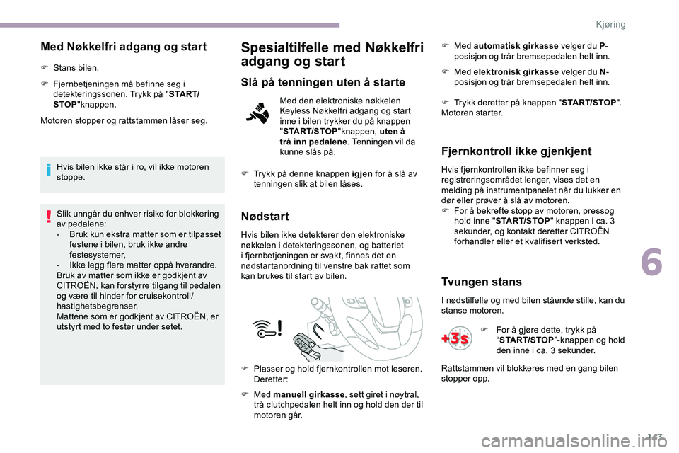 CITROEN JUMPER SPACETOURER 2020 InstruksjonsbØker (in Norwegian) 143
Med Nøkkelfri adgang og start
F Stans bilen.
F
F
jernbetjeningen må befinne seg i
detekteringssonen. Trykk på " S TA R T/
STOP "knappen.
Motoren stopper og rattstammen låser seg.
Hv CITROEN JUMPER SPACETOURER 2020 InstruksjonsbØker (in Norwegian) 143
Med Nøkkelfri adgang og start
F Stans bilen.
F
F
jernbetjeningen må befinne seg i
detekteringssonen. Trykk på " S TA R T/
STOP "knappen.
Motoren stopper og rattstammen låser seg.
Hv