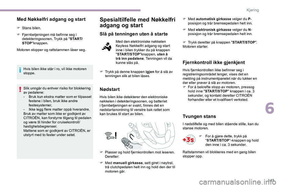 CITROEN JUMPER SPACETOURER 2020  InstruksjonsbØker (in Norwegian) 143
Med Nøkkelfri adgang og start
F Stans bilen.
F 
F
 jernbetjeningen må befinne seg i 
detekteringssonen. Trykk på " S TA R T/
STOP "knappen.
Motoren stopper og rattstammen låser seg.
Hv