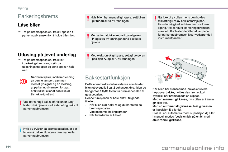 CITROEN JUMPER SPACETOURER 2020 InstruksjonsbØker (in Norwegian) 144
Parkeringsbrems
Låse bilen
F Trå på bremsepedalen, trekk i spaken til parkeringsbremsen for å holde bilen i ro.
Utløsing på jevnt underlag
F Trå på bremsepedalen, trekk lett i parkeringsbr CITROEN JUMPER SPACETOURER 2020 InstruksjonsbØker (in Norwegian) 144
Parkeringsbrems
Låse bilen
F Trå på bremsepedalen, trekk i spaken til parkeringsbremsen for å holde bilen i ro.
Utløsing på jevnt underlag
F Trå på bremsepedalen, trekk lett i parkeringsbr