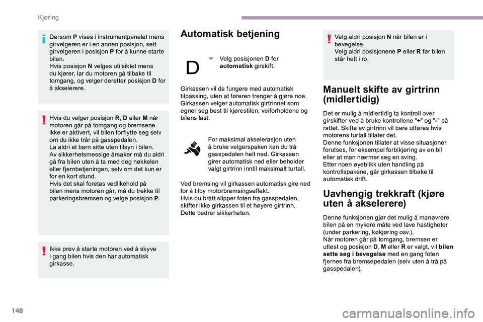 CITROEN JUMPER SPACETOURER 2020 InstruksjonsbØker (in Norwegian) 148
Dersom P vises i instrumentpanelet mens
gir velgeren er i en annen posisjon, sett
girvelgeren i posisjon P for å kunne starte
bilen.
Hvis posisjon N velges utilsiktet mens
du kjører, lar du CITROEN JUMPER SPACETOURER 2020 InstruksjonsbØker (in Norwegian) 148
Dersom P vises i instrumentpanelet mens
gir velgeren er i en annen posisjon, sett
girvelgeren i posisjon P for å kunne starte
bilen.
Hvis posisjon N velges utilsiktet mens
du kjører, lar du