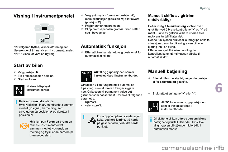 CITROEN JUMPER SPACETOURER 2020 InstruksjonsbØker (in Norwegian) 151
Visning i instrumentpanelet
Start av bilen
F Velg posisjon N.
F T rå bremsepedalen helt inn.
F
S
tart motoren.
N vises i displayet i
instrumentbordet.
Hvis motoren ikke star ter:
Hvis N blin CITROEN JUMPER SPACETOURER 2020 InstruksjonsbØker (in Norwegian) 151
Visning i instrumentpanelet
Start av bilen
F Velg posisjon N.
F T rå bremsepedalen helt inn.
F
S
tart motoren.
N vises i displayet i
instrumentbordet.
Hvis motoren ikke star ter:
Hvis N blin