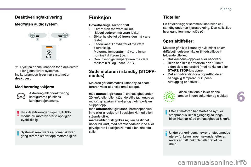 CITROEN JUMPER SPACETOURER 2020  InstruksjonsbØker (in Norwegian) 153
Deaktivering/aktivering
Med//uten audiosystem
Hvis deaktiveringen skjer i STOPP-
modus, vil motoren starte opp igjen 
øyeblikkelig.
Funksjon
Hovedbetingelser for drift
- F ørerdøren må være l